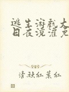 逃生游戏大佬们日夜浇灌免费阅读