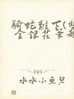 骑蛇难下(双) 金银花笔趣阁