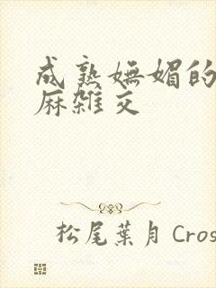 成熟妩媚的浪麻麻杂交