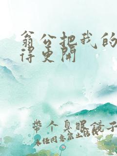 翁公把我的腿分得更开