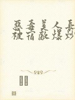 恶毒美人长批后被宿敌爆炒了