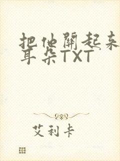 把他关起来BY耳朵TXT