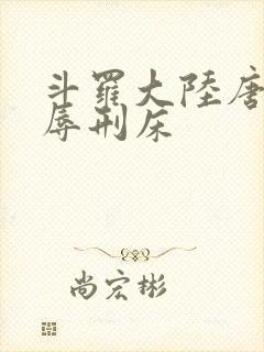 斗罗大陆唐舞桐辱刑床