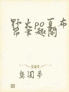 野火po夏布多昂笔趣阁