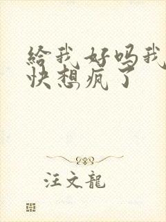 给我好吗我想你快想疯了