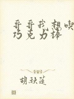 哥哥我想吃你的巧克力棒