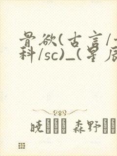 骨欲(古言/骨科/sc)_(星辰鲸落)