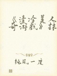 《清冷美人的神奇游戏》抹茶冰沙