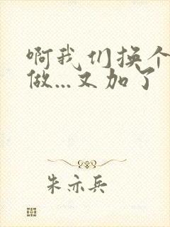 啊我们换个地方做...又加了