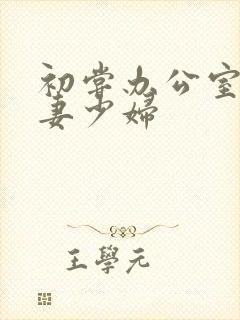 初尝办公室的人妻少妇