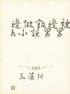 边做饭边被躁高h小说男男