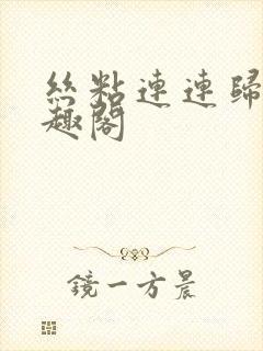 丝粘连连归寻笔趣阁