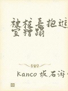 被校长抱进办公室糟蹋