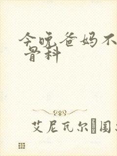 今晚爸妈不在家 骨科