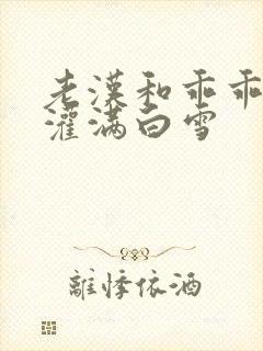 老汉和乖乖女H灌满白雪