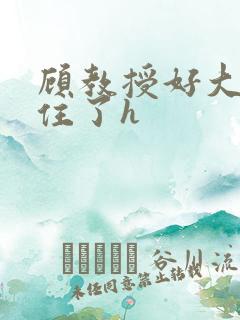 顾教授好大含不住了h