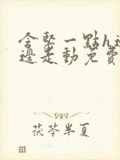 含紧一点h边做边走动免费