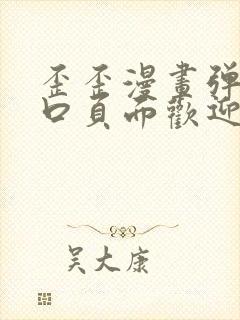 歪歪漫画弹窗入口页面欢迎您