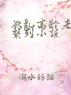 欲乱高龄老女人系列小说