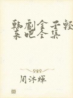 韩剧金子轻松出来吧全集