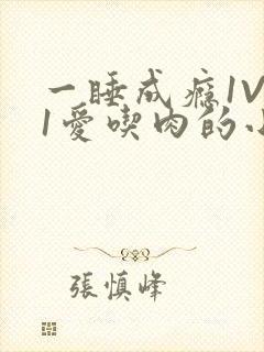 一睡成瘾1V 1爱吃肉的小丸子