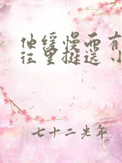 他缓慢而有力的往里挺送 小说