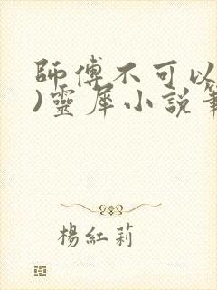 师傅不可以(限)灵犀小说笔趣阁