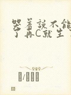 哭着说不能再C了再C就生了