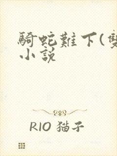 骑蛇难下(双)小说