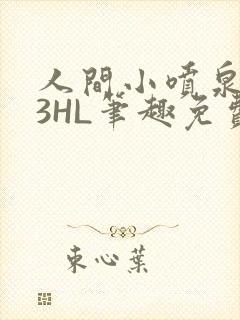 人间小喷泉1V3HL笔趣免费