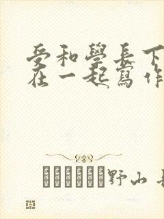 受和学长下面连在一起写作业