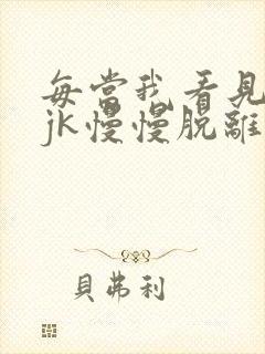 每当我看见她的jk慢慢脱离