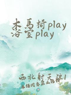 木马椅play浴室play