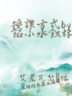 授课方式by肉馅小水饺林清笔趣阁