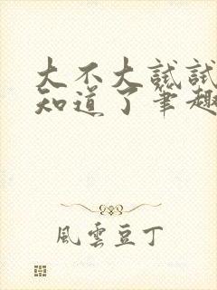 大不大试试不就知道了笔趣阁