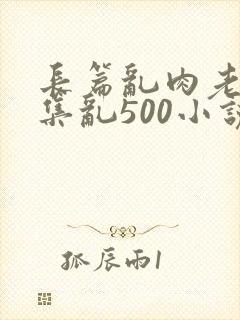 长篇乱肉老师合集乱500小说