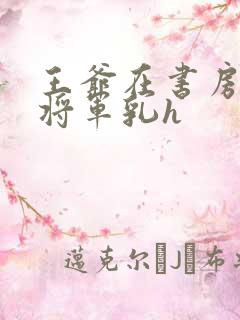 王爷在书房含女将军乳h