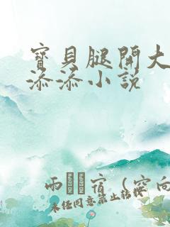 宝贝腿开大点我添添小说