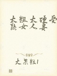 太粗太硬受不了熟女人妻