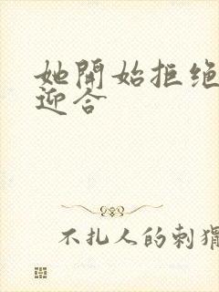 她开始拒绝慢迎迎合