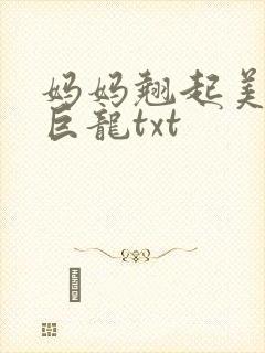 妈妈翘起美臂迎巨龙txt