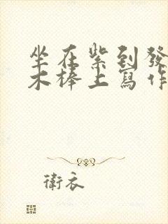 坐在紫到发黑的木棒上写作业