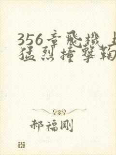 356章飞机上猛烈撞击鞠婧祎