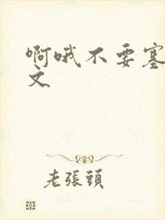 啊哦不要塞了虐文