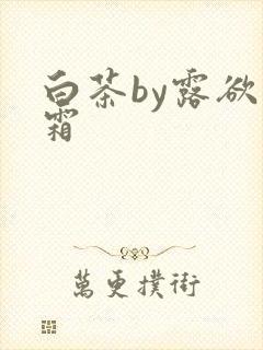 白茶by露欲为霜
