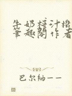牛奶榨汁机po笔趣阁作者