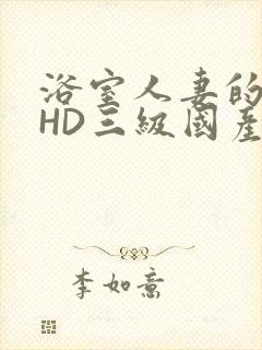 浴室人妻的情欲HD三级国产