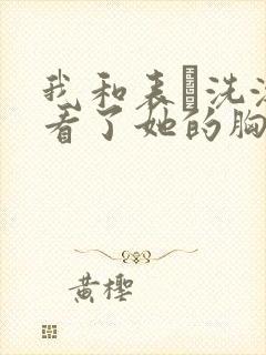 我和表妺洗澡我看了她的胸