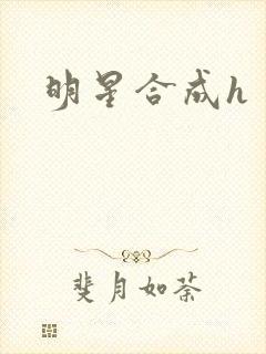 明星合成h