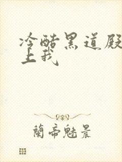 冷酷黑道殿下爱上我